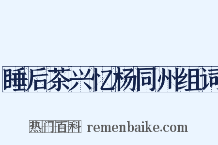 睡后茶兴忆杨同州组词是什么意思的图片